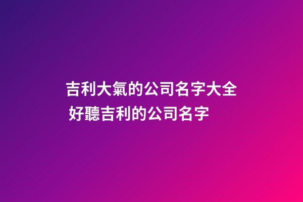 吉利大氣的公司名字大全 好聽吉利的公司名字